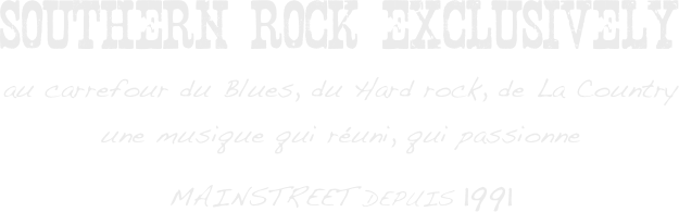 SOUTHERN ROCK EXCLUSIVELY
au carrefour du Blues, du Hard rock, de La Country
une musique qui réuni, qui passionne
MAINSTREET DEPUIS 1991
